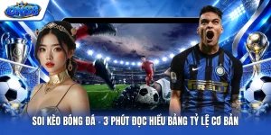 Soi Kèo Bóng Đá - 3 Phút Đọc Hiểu Bảng Tỷ Lệ Cơ Bản